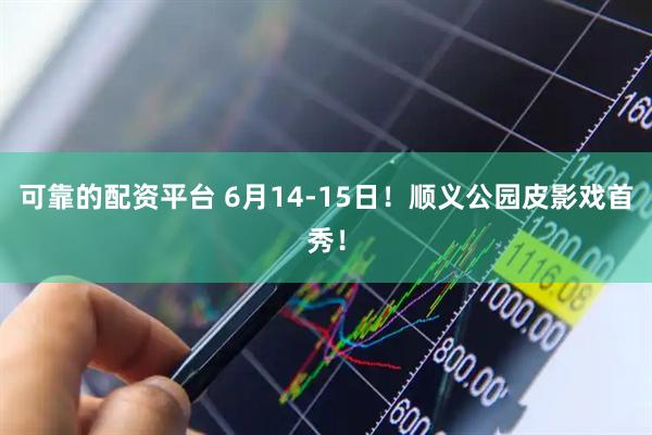 可靠的配资平台 6月14-15日！顺义公园皮影戏首秀！