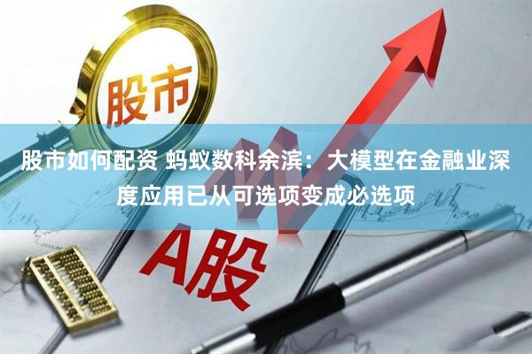 股市如何配资 蚂蚁数科余滨：大模型在金融业深度应用已从可选项变成必选项
