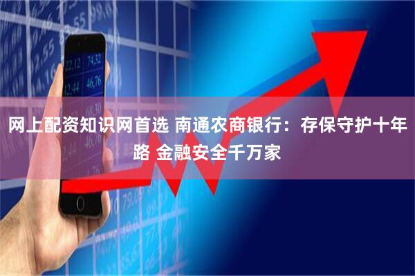 网上配资知识网首选 南通农商银行：存保守护十年路 金融安全千万家