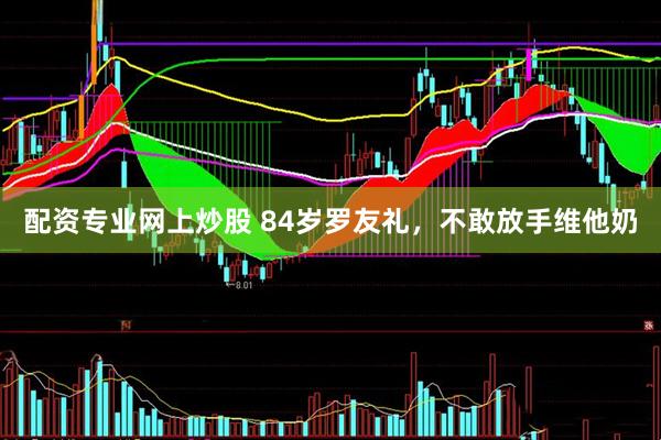 配资专业网上炒股 84岁罗友礼，不敢放手维他奶