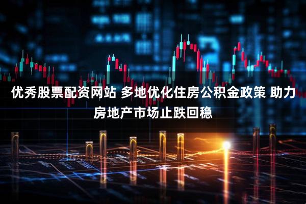 优秀股票配资网站 多地优化住房公积金政策 助力房地产市场止跌回稳