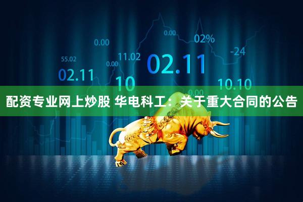 配资专业网上炒股 华电科工：关于重大合同的公告