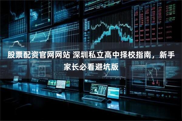 股票配资官网网站 深圳私立高中择校指南，新手家长必看避坑版