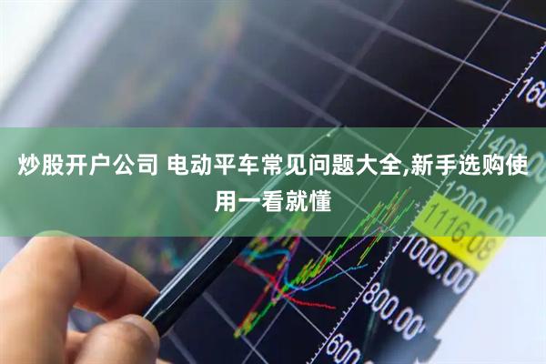 炒股开户公司 电动平车常见问题大全,新手选购使用一看就懂