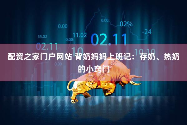 配资之家门户网站 背奶妈妈上班记：存奶、热奶的小窍门